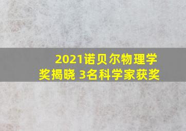 2021诺贝尔物理学奖揭晓 3名科学家获奖